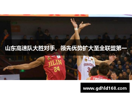 山东高速队大胜对手，领先优势扩大至全联盟第一