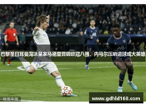 巴黎圣日耳曼淘汰皇家马德里晋级欧冠八强，内马尔压哨进球成大英雄