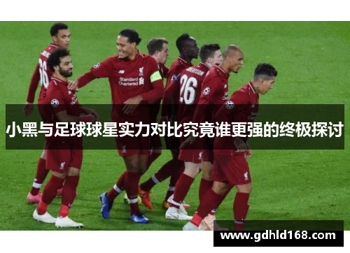 小黑与足球球星实力对比究竟谁更强的终极探讨