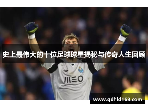 史上最伟大的十位足球球星揭秘与传奇人生回顾