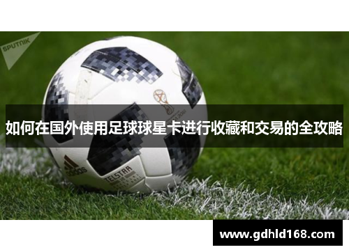 如何在国外使用足球球星卡进行收藏和交易的全攻略