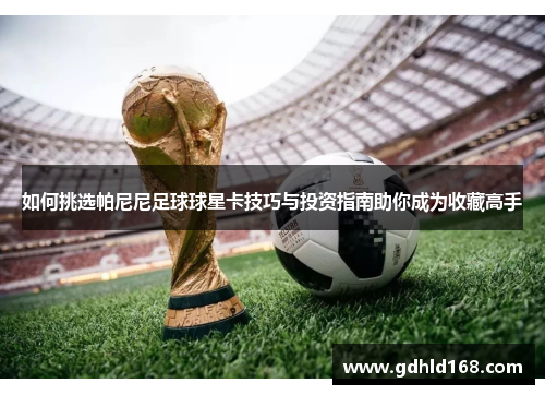 如何挑选帕尼尼足球球星卡技巧与投资指南助你成为收藏高手