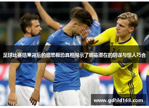 足球比赛结果背后的细思极恐真相揭示了哪些潜在的阴谋与惊人巧合