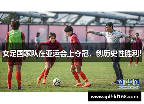 女足国家队在亚运会上夺冠，创历史性胜利！