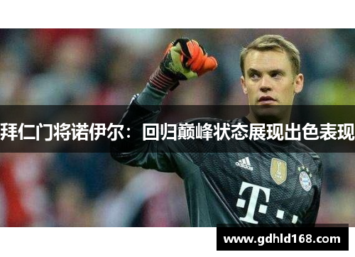 拜仁门将诺伊尔：回归巅峰状态展现出色表现